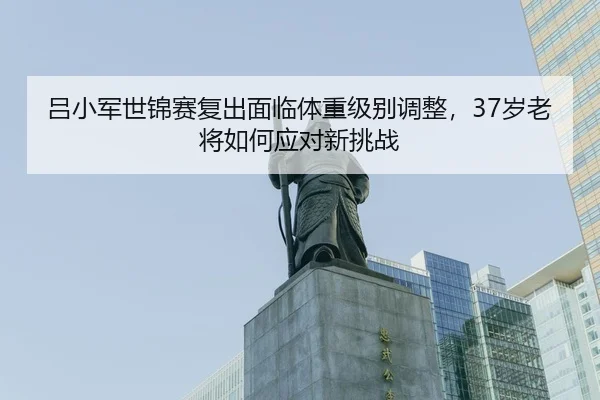 lv-xiao-jun-shi-jin-sai-fu-chu-mian-lin-ti-zhong-ji-bie-tiao-zheng-sui-lao-jiang-ru-he-ying-dui-xin-tiao-zhan-3-344.jpg