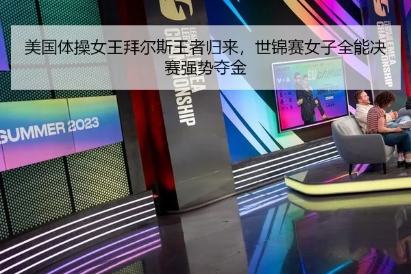 美国体操女王拜尔斯王者归来，世锦赛女子全能决赛强势夺金