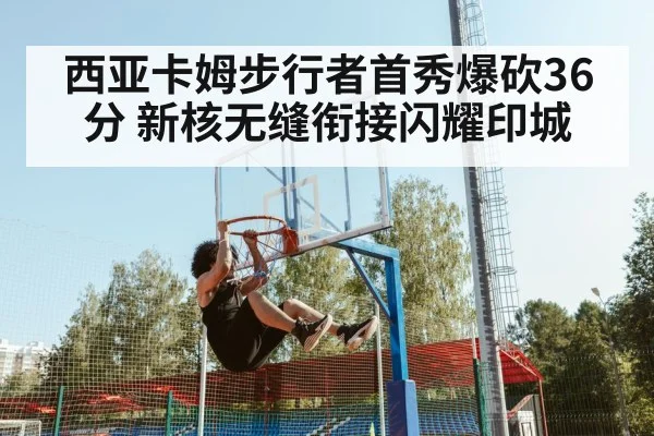 西亚卡姆步行者首秀爆砍36分 新核无缝衔接闪耀印城