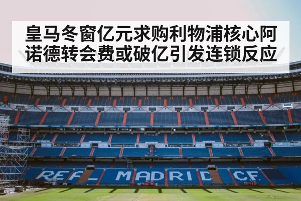 皇马冬窗亿元求购利物浦核心阿诺德转会费或破亿引发连锁反应