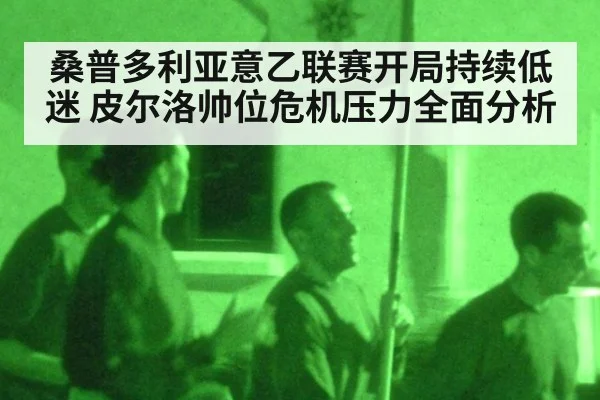 桑普多利亚意乙联赛开局持续低迷 皮尔洛帅位危机压力全面分析